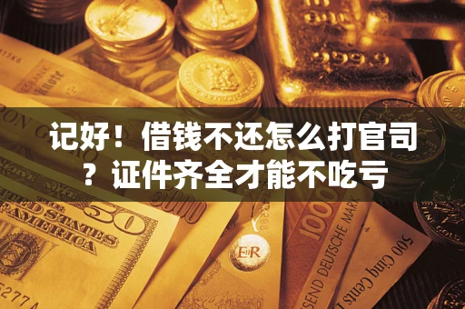 济南记好！借钱不还怎么打官司？证件齐全才能不吃亏
