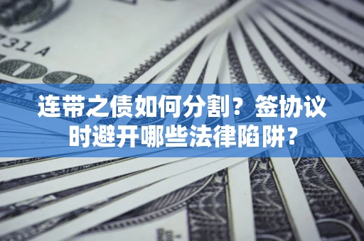 济南连带之债如何分割？签协议时避开哪些法律陷阱？