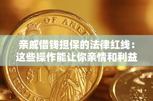济南亲戚借钱担保的法律红线：这些操作能让你亲情和利益两不误