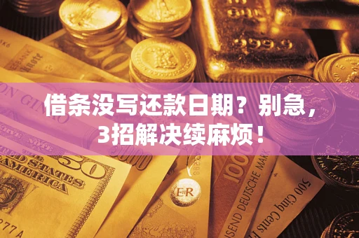 济南借条没写还款日期？别急，3招解决续麻烦！