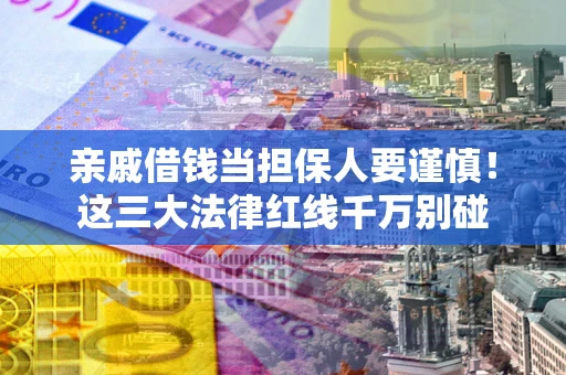 济南亲戚借钱当担保人要谨慎！这三大法律红线千万别碰