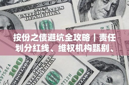 济南按份之债避坑全攻略｜责任划分红线、维权机构甄别、纠纷处理全流程拆解