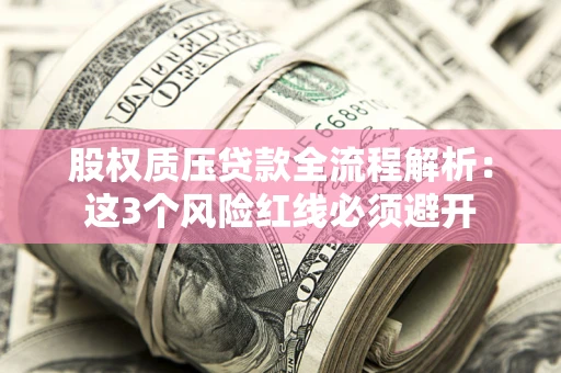 济南股权质压贷款全流程解析：这3个风险红线必须避开