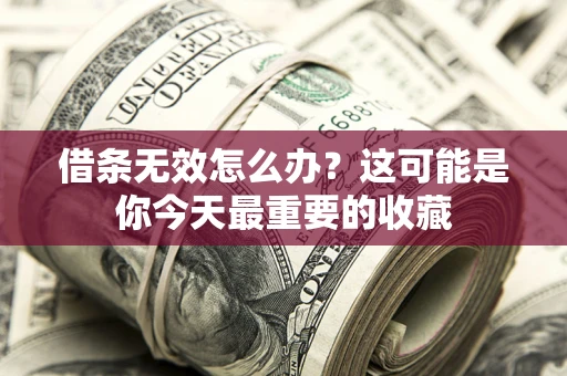 济南借条无效怎么办？这可能是你今天最重要的收藏