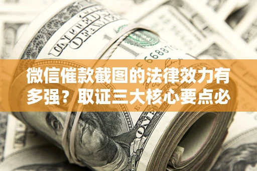 济南微信催款截图的法律效力有多强？取证三大核心要点必须知道！