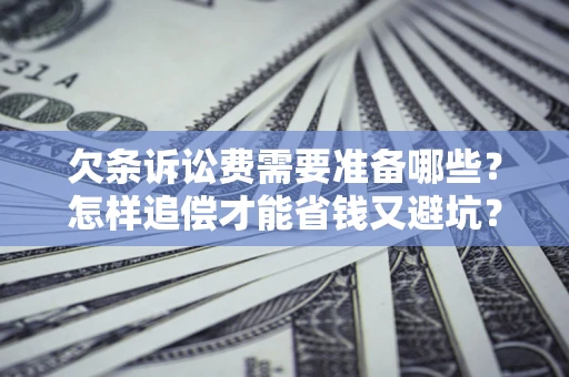 济南欠条诉讼费需要准备哪些？怎样追偿才能省钱又避坑？