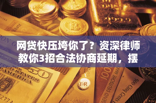 济南网贷快压垮你了？资深律师教你3招合法协商延期，摆脱暴力催收！
