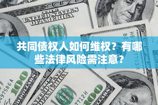 济南共同债权人如何维权？有哪些法律风险需注意？