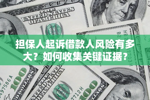 济南担保人起诉借款人风险有多大？如何收集关键证据？
