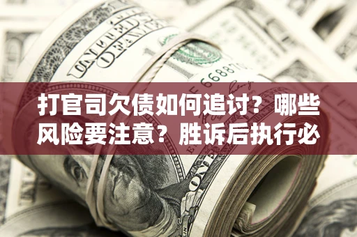 济南打官司欠债如何追讨？哪些风险要注意？胜诉后执行必看！