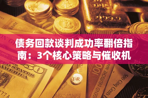济南债务回款谈判成功率翻倍指南：3个核心策略与催收机构避坑法则