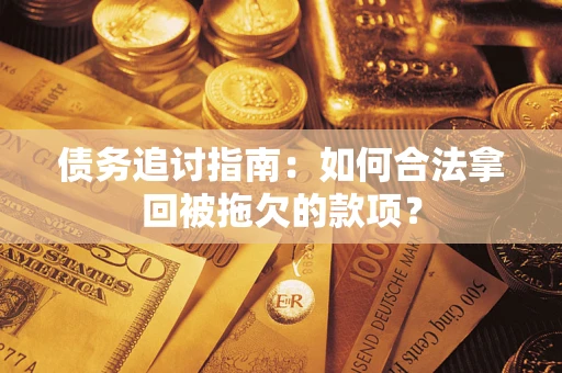 济南债务追讨指南：如何合法拿回被拖欠的款项？