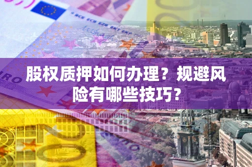 济南股权质押如何办理？规避风险有哪些技巧？