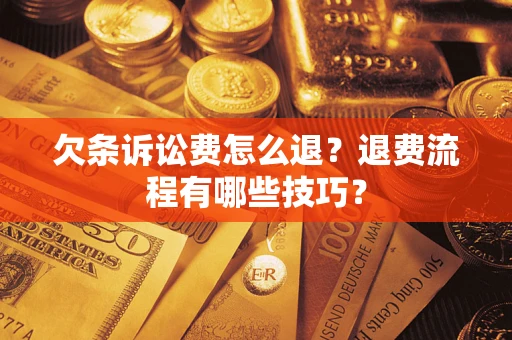 济南欠条诉讼费怎么退？退费流程有哪些技巧？