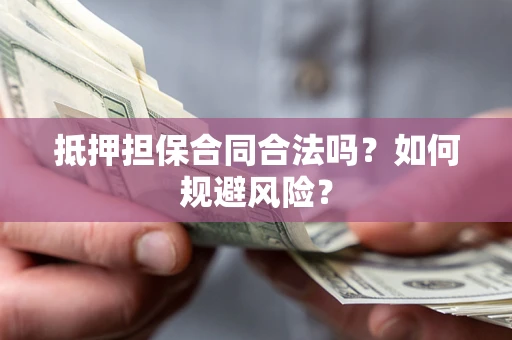 济南抵押担保合同合法吗？如何规避风险？