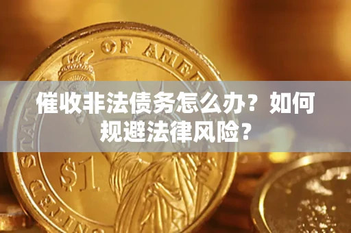 济南催收非法债务怎么办？如何规避法律风险？