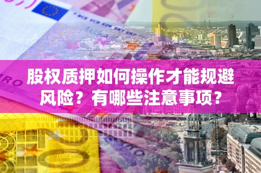 济南股权质押如何操作才能规避风险？有哪些注意事项？
