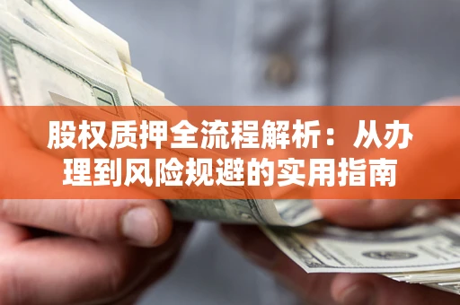 济南股权质押全流程解析：从办理到风险规避的实用指南