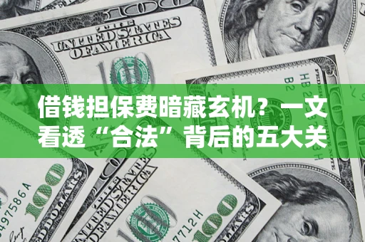 济南借钱担保费暗藏玄机？一文看透“合法”背后的五大关键陷阱