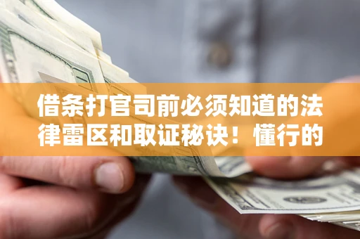 济南借条打官司前必须知道的法律雷区和取证秘诀！懂行的人已经留好这些证据