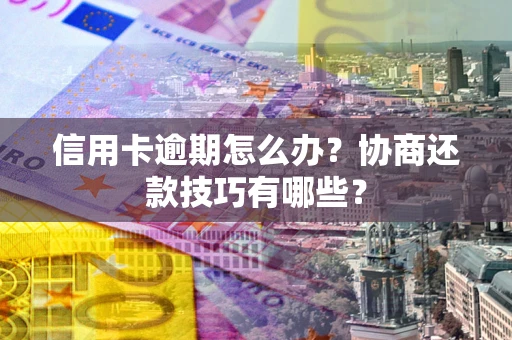 济南信用卡逾期怎么办？协商还款技巧有哪些？