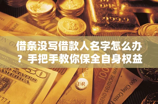 济南借条没写借款人名字怎么办？手把手教你保全自身权益