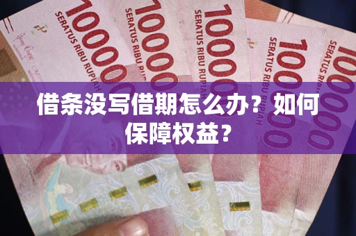 济南借条没写借期怎么办？如何保障权益？