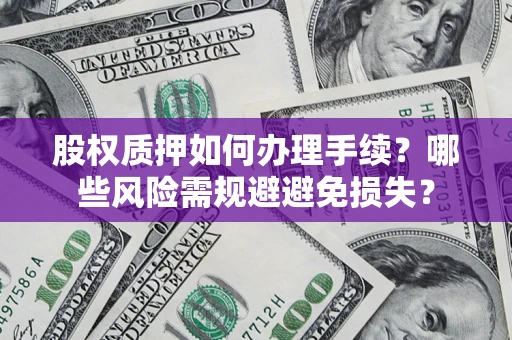 济南股权质押如何办理手续？哪些风险需规避避免损失？