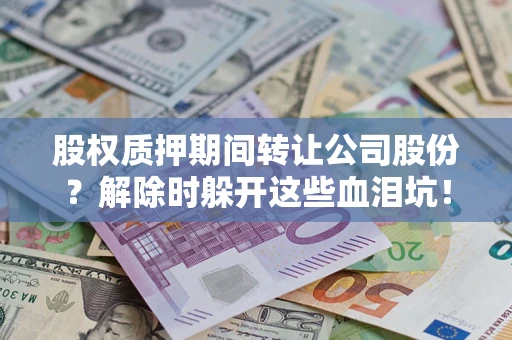 济南股权质押期间转让公司股份？解除时躲开这些血泪坑！