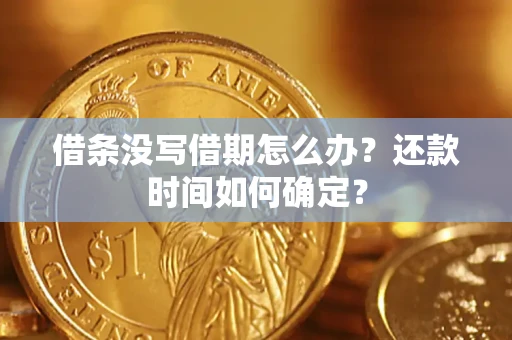 济南借条没写借期怎么办？还款时间如何确定？