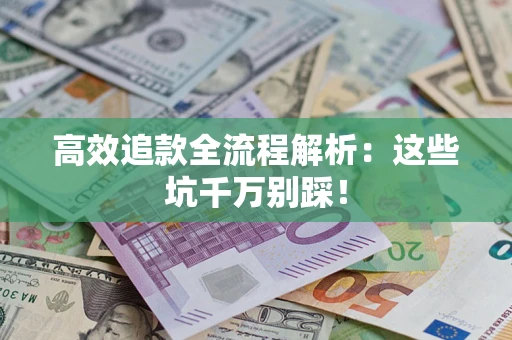 济南高效追款全流程解析：这些坑千万别踩！