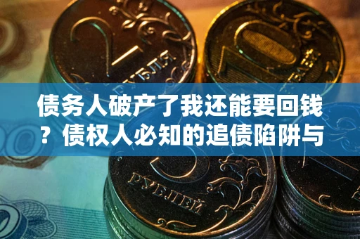 济南债务人破产了我还能要回钱？债权人必知的追债陷阱与破局之道