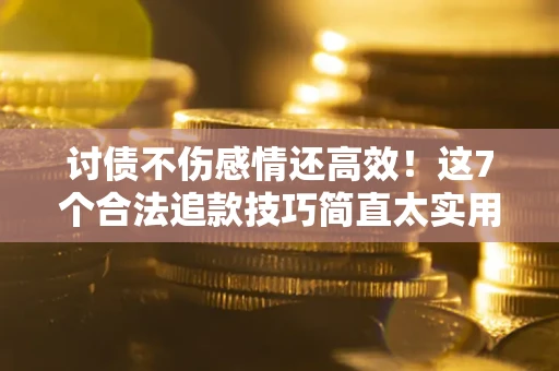 济南讨债不伤感情还高效！这7个合法追款技巧简直太实用