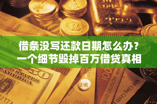 济南借条没写还款日期怎么办？一个细节毁掉百万借贷真相