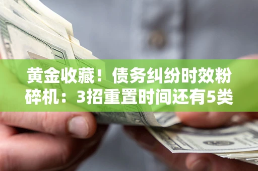 济南黄金收藏！债务纠纷时效粉碎机：3招重置时间还有5类不设年限的特殊债务