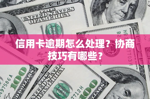 济南信用卡逾期怎么处理？协商技巧有哪些？