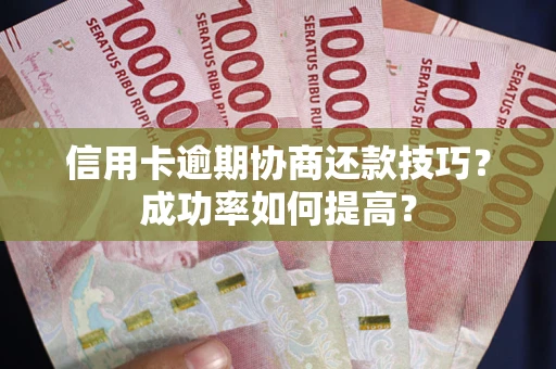 济南信用卡逾期协商还款技巧？成功率如何提高？