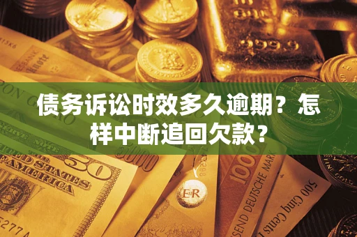 济南债务诉讼时效多久逾期？怎样中断追回欠款？