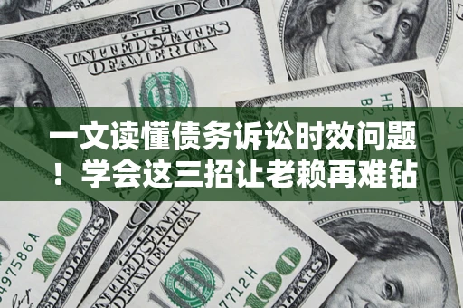 济南一文读懂债务诉讼时效问题！学会这三招让老赖再难钻空子