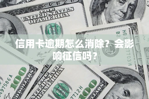 济南信用卡逾期怎么消除？会影响征信吗？