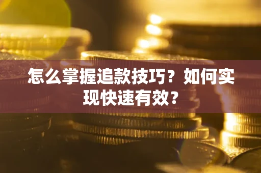 济南怎么掌握追款技巧？如何实现快速有效？