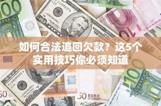 济南如何合法追回欠款？这5个实用技巧你必须知道