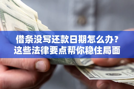 济南借条没写还款日期怎么办？这些法律要点帮你稳住局面