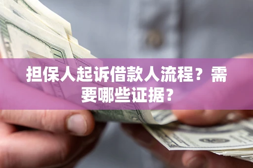 济南担保人起诉借款人流程?需要哪些证据? 济南担保人起诉借款人流程?需要哪些证据?