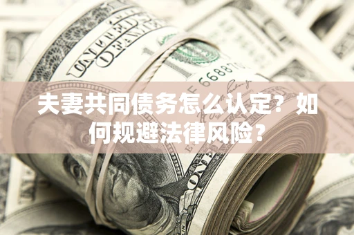 济南夫妻共同债务怎么认定？如何规避法律风险？