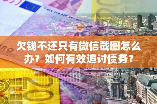 济南欠钱不还只有微信截图怎么办？如何有效追讨债务？
