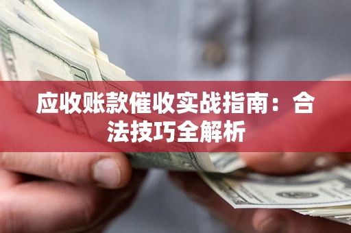 济南应收账款催收实战指南：合法技巧全解析