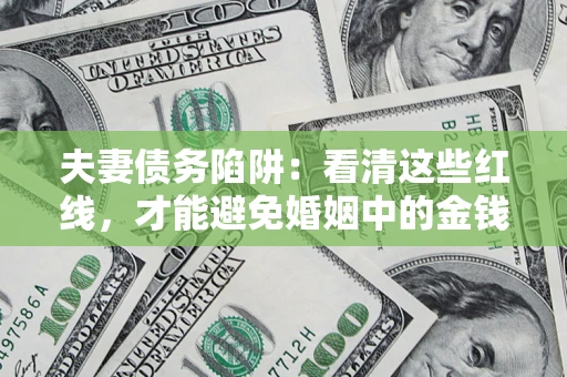 济南夫妻债务陷阱：看清这些红线，才能避免婚姻中的金钱危机