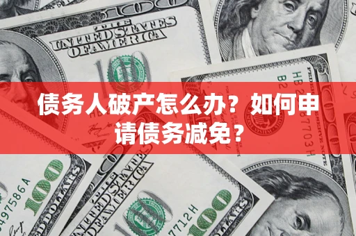 济南债务人破产怎么办？如何申请债务减免？