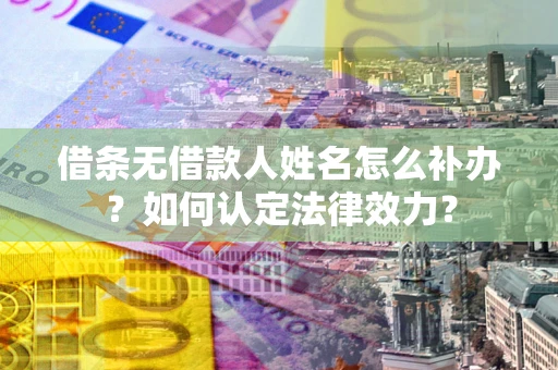 济南借条无借款人姓名怎么补办？如何认定法律效力？